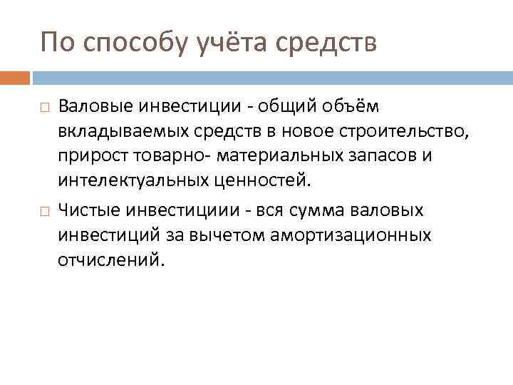 По способу учёта средств Валовые инвестиции - общий объём вкладываемых средств в новое строительство,