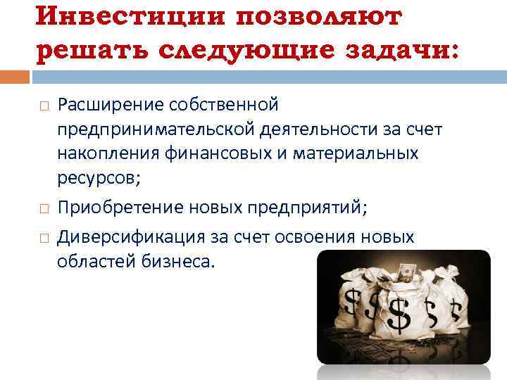 Инвестиции позволяют решать следующие задачи: Расширение собственной предпринимательской деятельности за счет накопления финансовых и