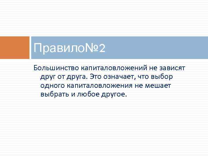 Правило№ 2 Большинство капиталовложений не зависят друг от друга. Это означает, что выбор одного