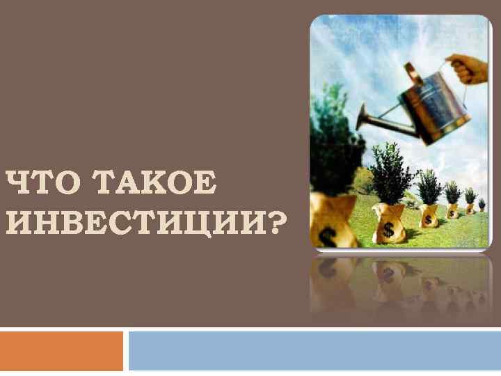 ЧТО ТАКОЕ ИНВЕСТИЦИИ? 