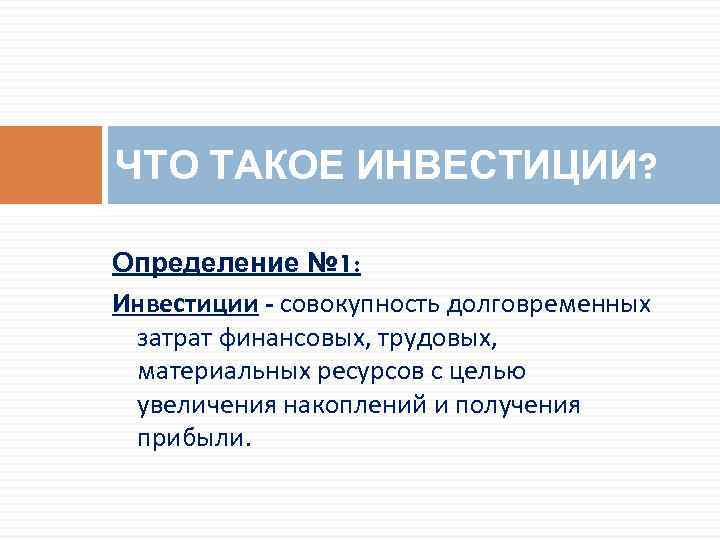 ЧТО ТАКОЕ ИНВЕСТИЦИИ? Определение № 1: Инвестиции - совокупность долговременных затрат финансовых, трудовых, материальных