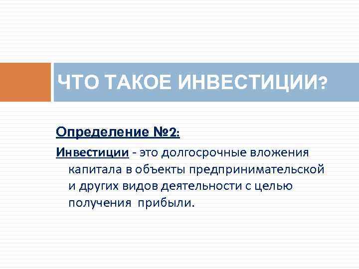 ЧТО ТАКОЕ ИНВЕСТИЦИИ? Определение № 2: Инвестиции - это долгосрочные вложения капитала в объекты