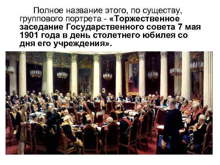 Полное название этого, по существу, группового портрета - «Торжественное заседание Государственного совета 7 мая