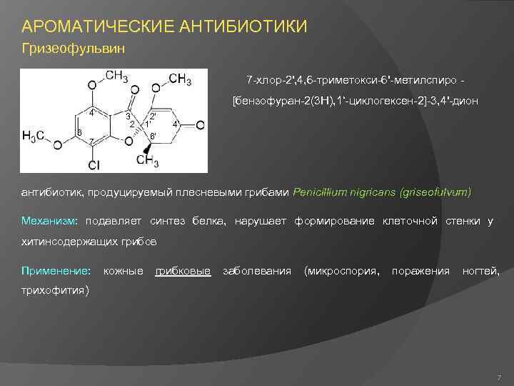 АРОМАТИЧЕСКИЕ АНТИБИОТИКИ Гризеофульвин 7 -хлор-2', 4, 6 -триметокси-6'-метилспиро [бензофуран-2(3 H), 1‘-циклогексен-2]-3, 4'-дион 4 6