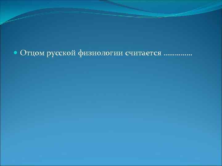  Отцом русской физиологии считается …………… 