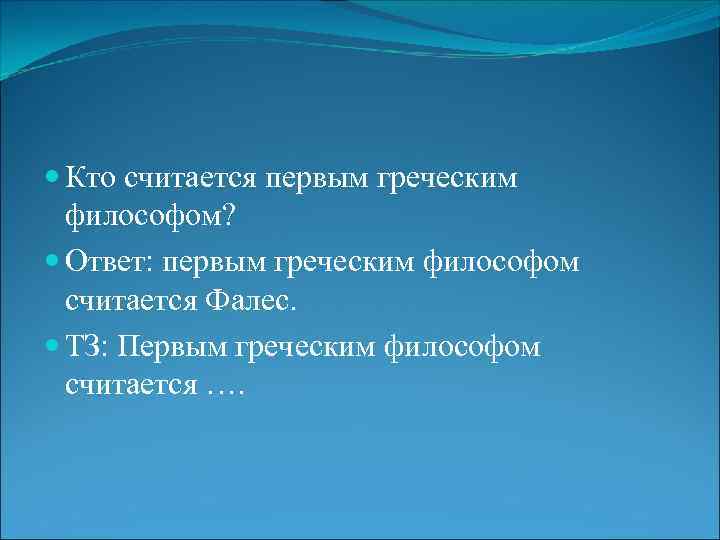  Кто считается первым греческим философом? Ответ: первым греческим философом считается Фалес. ТЗ: Первым