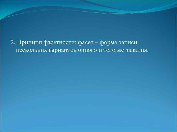2. Принцип фасетности: фасет – форма записи нескольких вариантов одного и того же задания.