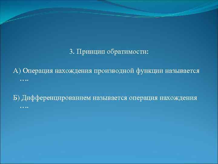 3. Принцип обратимости: А) Операция нахождения производной функции называется …. Б) Дифференцированием называется операция