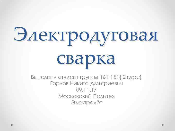 Электродуговая сварка Выполнил студент группы 161 -151( 2 курс) Горлов Никита Дмитриевич 09. 11.