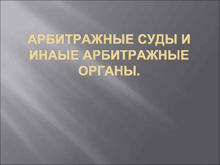 АРБИТРАЖНЫЕ СУДЫ И ИНАЫЕ АРБИТРАЖНЫЕ ОРГАНЫ. 