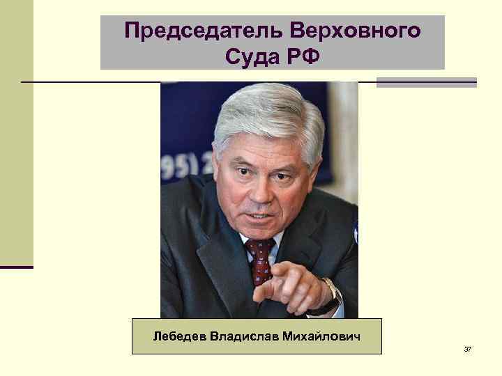 Председатель Верховного Суда РФ Лебедев Владислав Михайлович 37 