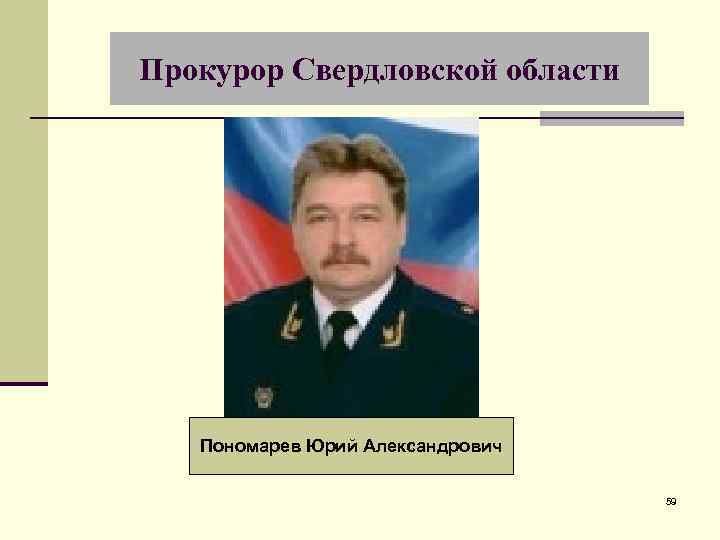 Прокурор Свердловской области Пономарев Юрий Александрович 59 