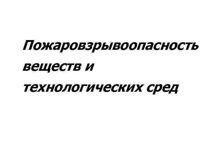 Пожаровзрывоопасность веществ и технологических сред 