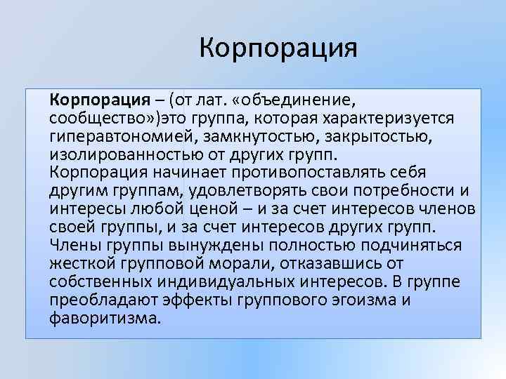 Корпорация – (от лат. «объединение, сообщество» )это группа, которая характеризуется гиперавтономией, замкнутостью, закрытостью, изолированностью