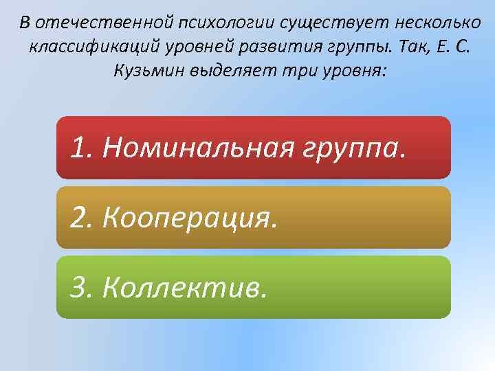 В отечественной психологии существует несколько классификаций уровней развития группы. Так, Е. С. Кузьмин выделяет