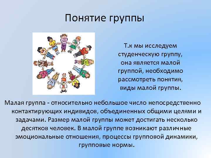 Понятие группы Т. к мы исследуем студенческую группу, она является малой группой, необходимо рассмотреть