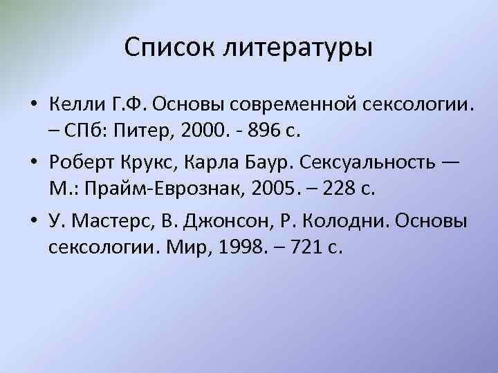 Список литературы • Келли Г. Ф. Основы современной сексологии. – СПб: Питер, 2000. -