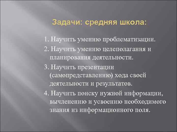 Задачи: средняя школа: 1. Научить умению проблематизации. 2. Научить умению целеполагания и планирования деятельности.