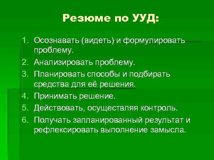 Резюме по УУД: 1. Осознавать (видеть) и формулировать проблему. 2. Анализировать проблему. 3. Планировать