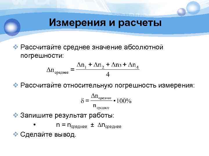 Измерения и расчеты v Рассчитайте среднее значение абсолютной погрешности: v Рассчитайте относительную погрешность измерения: