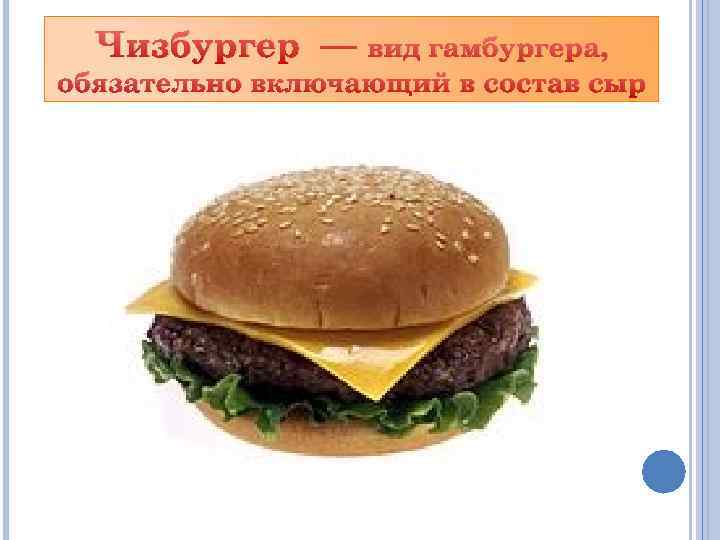 Чизбургер — вид гамбургера, обязательно включающий в состав сыр 