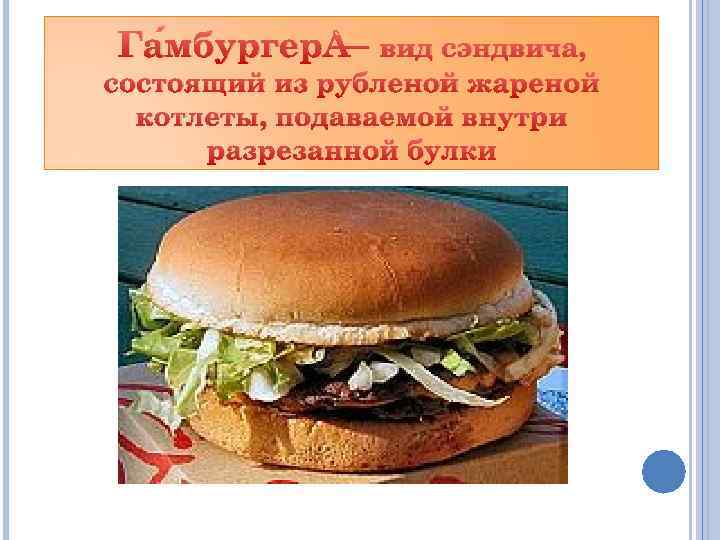 Га мбургер — вид сэндвича, состоящий из рубленой жареной котлеты, подаваемой внутри разрезанной булки