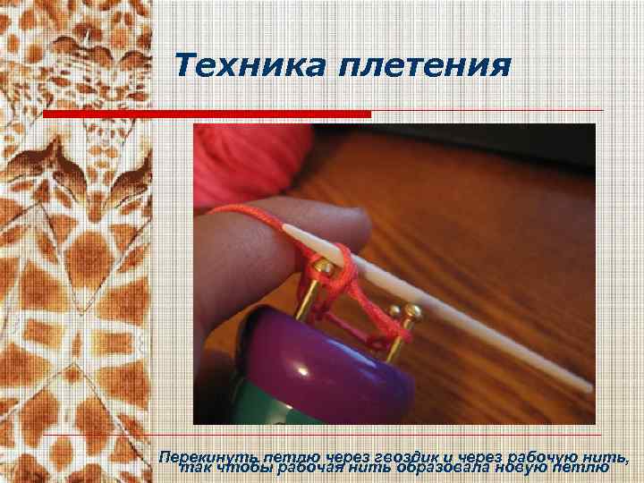 Техника плетения Перекинуть петлю через гвоздик и через рабочую нить, так чтобы рабочая нить