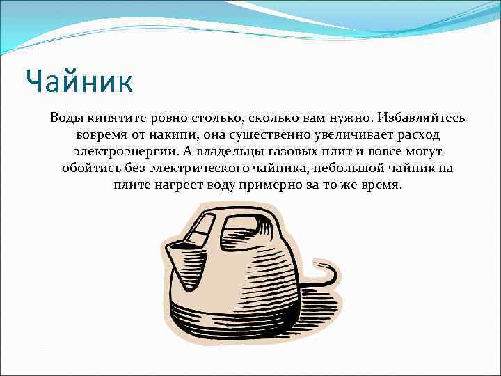 Чайник Воды кипятите ровно столько, сколько вам нужно. Избавляйтесь вовремя от накипи, она существенно