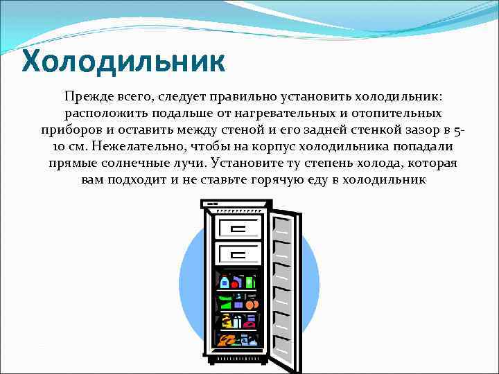 Холодильник Прежде всего, следует правильно установить холодильник: расположить подальше от нагревательных и отопительных приборов