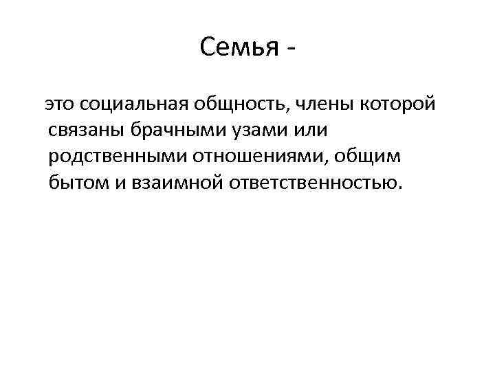 Cемья это социальная общность, члены которой связаны брачными узами или родственными отношениями, общим бытом