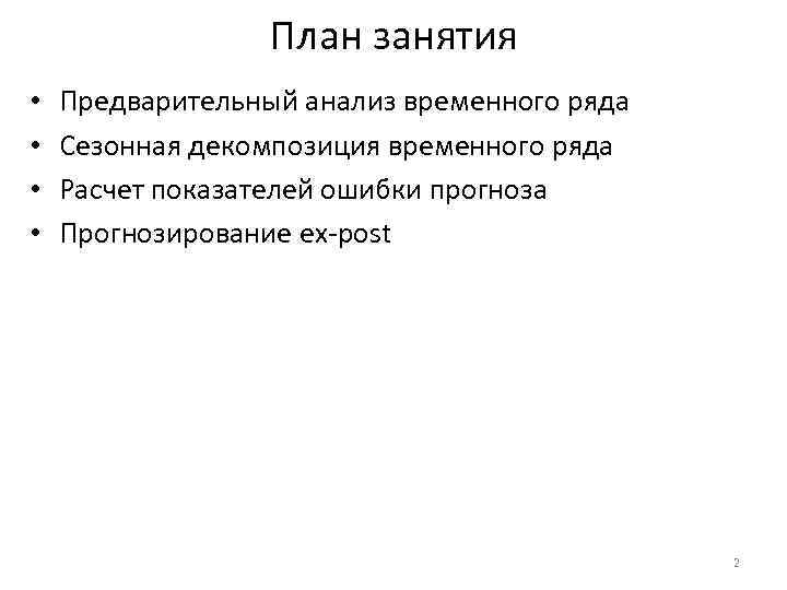 План занятия • • Предварительный анализ временного ряда Сезонная декомпозиция временного ряда Расчет показателей