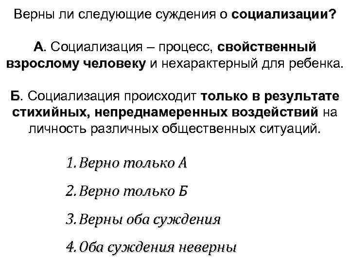 Верны ли следующие суждения о социализации? A. Социализация – процесс, свойственный взрослому человеку и