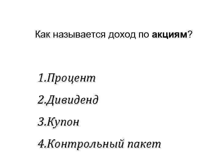 Как называется доход по акциям? акциям 1. Процент 2. Дивиденд 3. Купон 4. Контрольный