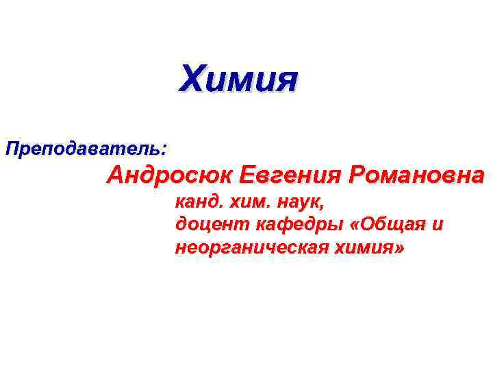 Химия Преподаватель: Андросюк Евгения Романовна канд. хим. наук, доцент кафедры «Общая и неорганическая химия»