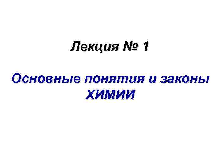 Лекция № 1 Основные понятия и законы ХИМИИ 