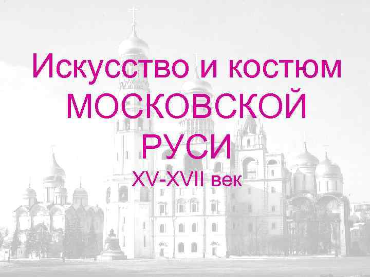 Искусство и костюм МОСКОВСКОЙ РУСИ XV-XVII век 