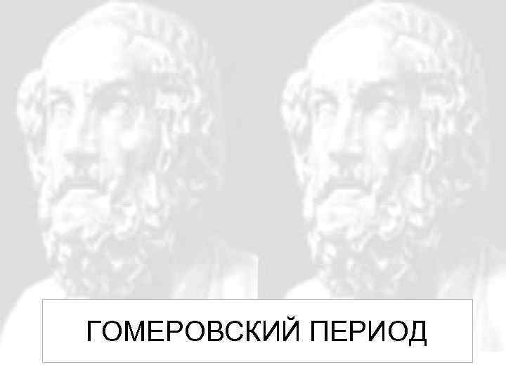 ГОМЕРОВСКИЙ ПЕРИОД 