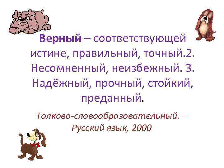 Верный – соответствующей истине, правильный, точный. 2. Несомненный, неизбежный. 3. Надёжный, прочный, стойкий, преданный.