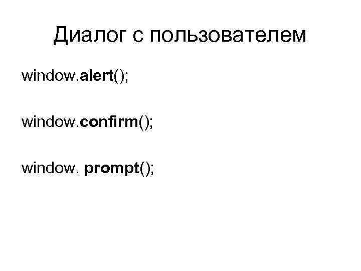 Диалог с пользователем window. alert(); window. confirm(); window. prompt(); 