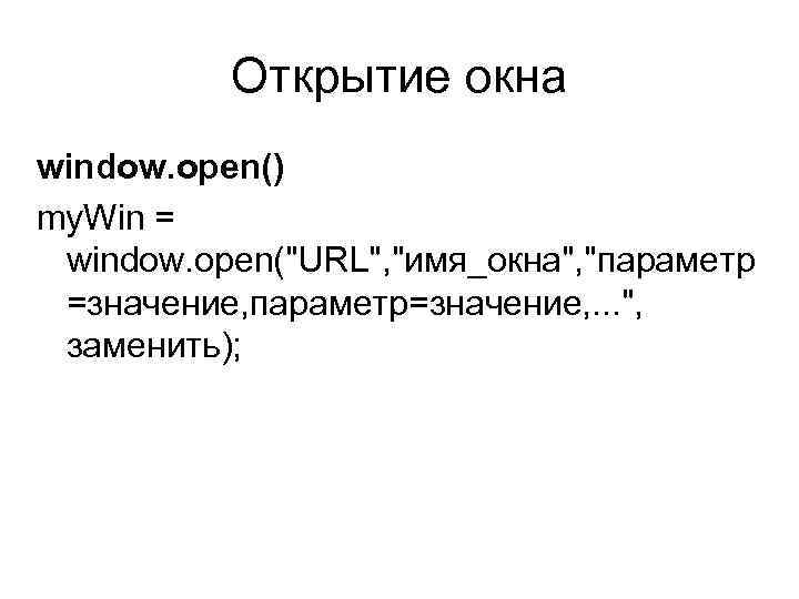 Открытие окна window. open() my. Win = window. open("URL", "имя_окна", "параметр =значение, параметр=значение, .