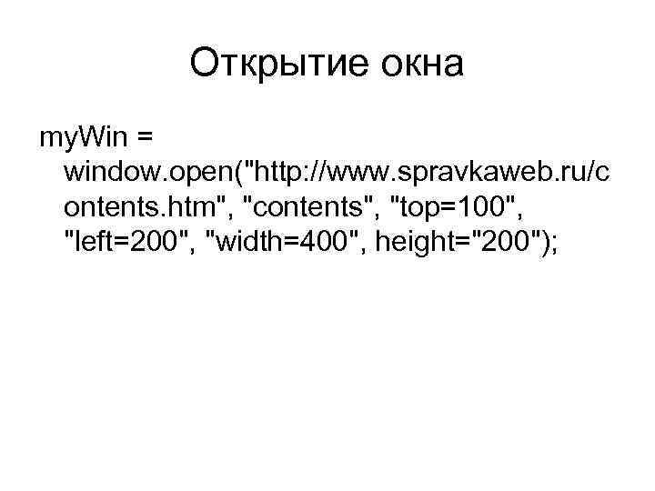 Открытие окна my. Win = window. open("http: //www. spravkaweb. ru/c ontents. htm", "contents", "top=100",