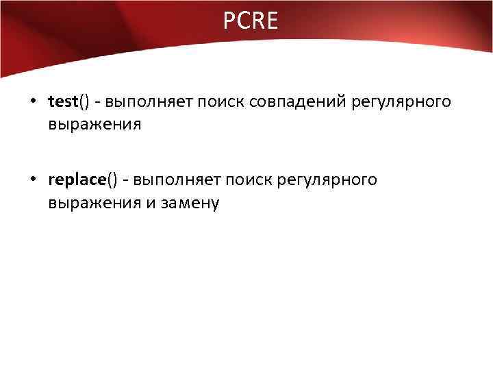 PCRE • test() - выполняет поиск совпадений регулярного выражения • replace() - выполняет поиск