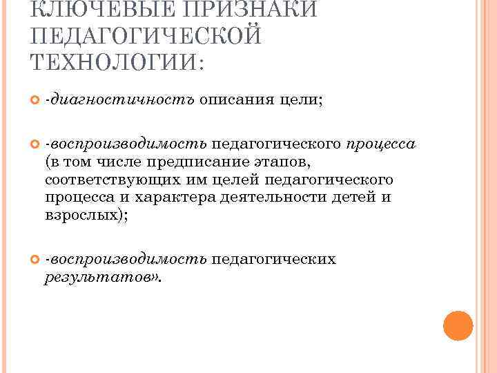 КЛЮЧЕВЫЕ ПРИЗНАКИ ПЕДАГОГИЧЕСКОЙ ТЕХНОЛОГИИ: -диагностичностъ описания цели; -воспроизводимость педагогического процесса (в том числе предписание