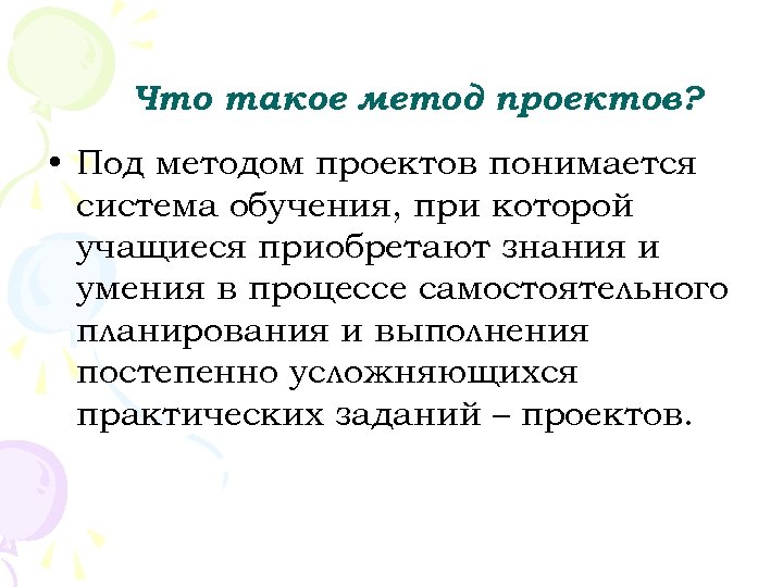 Что такое метод проектов? • Под методом проектов понимается система обучения, при которой учащиеся