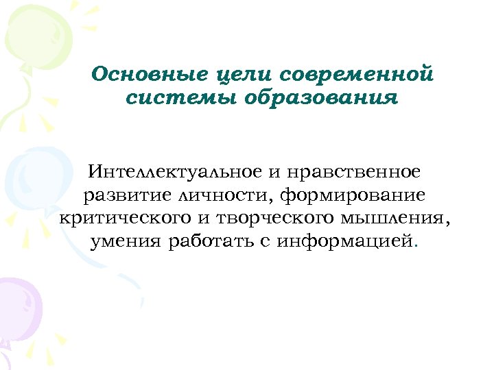 Основные цели современной системы образования Интеллектуальное и нравственное развитие личности, формирование критического и творческого