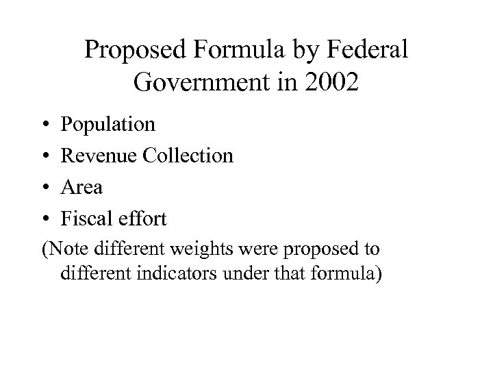 Proposed Formula by Federal Government in 2002 • • Population Revenue Collection Area Fiscal