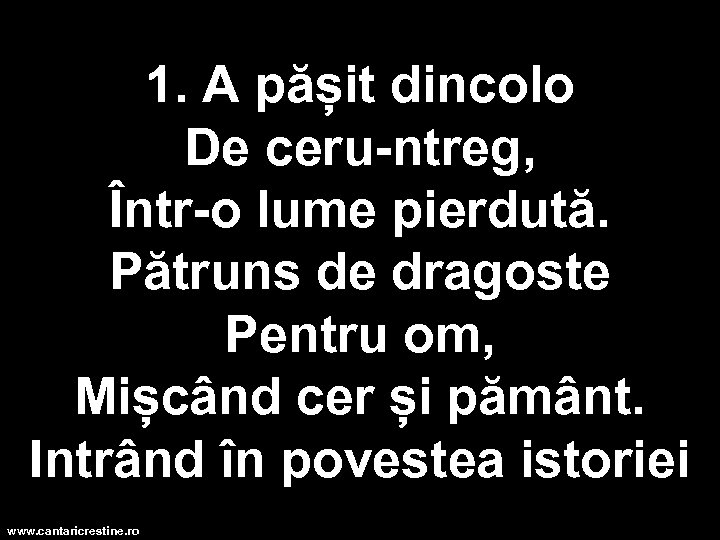 1. A pășit dincolo De ceru-ntreg, Într-o lume pierdută. Pătruns de dragoste Pentru om,