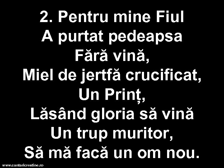 2. Pentru mine Fiul A purtat pedeapsa Fără vină, Miel de jertfă crucificat, Un