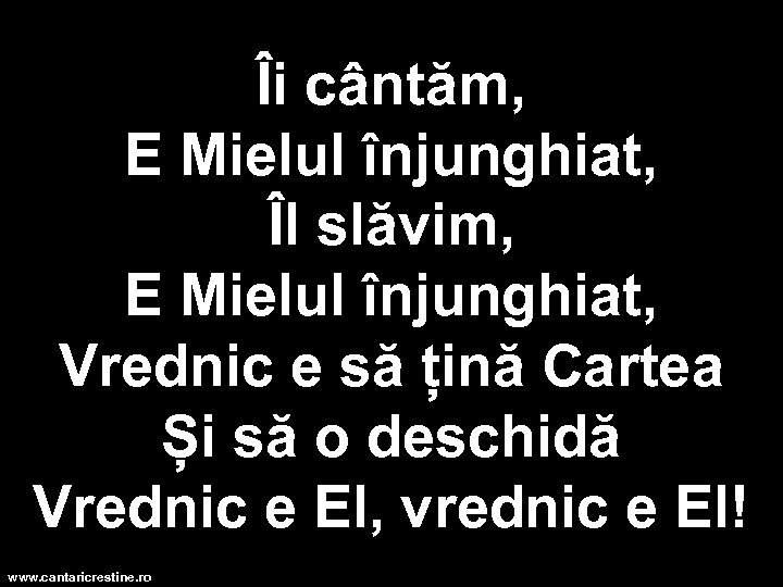 Îi cântăm, E Mielul înjunghiat, Îl slăvim, E Mielul înjunghiat, Vrednic e să țină