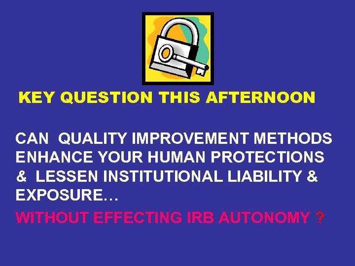 KEY QUESTION THIS AFTERNOON CAN QUALITY IMPROVEMENT METHODS ENHANCE YOUR HUMAN PROTECTIONS & LESSEN